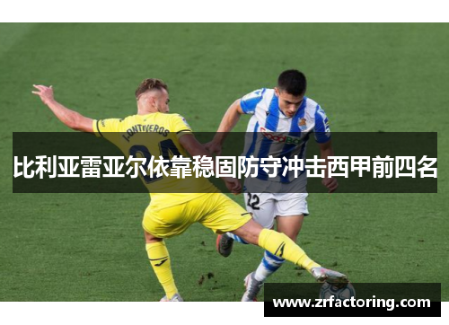 比利亚雷亚尔依靠稳固防守冲击西甲前四名