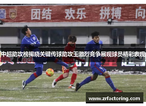 中超助攻榜揭晓关键传球助攻王激烈竞争展现球员精彩表现